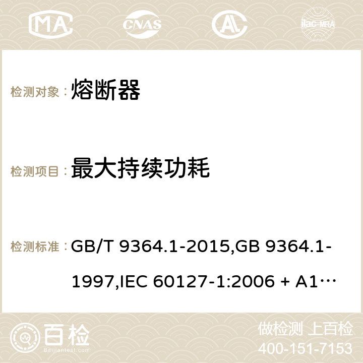 最大持续功耗 小型熔断器 第1部分：小型熔断器定义和小型熔断体通用要求 GB/T 9364.1-2015,GB 9364.1-1997,IEC 60127-1:2006 + A1:2011+A2:2015,IEC 60127-1: 1988+A1:1999 +A2:2002,EN 60127-1:2006+A1:2011+A2:2015,BS EN60127-1:2006+A1:2011+A2:2015,J60127-1(H28) Cl.9.5