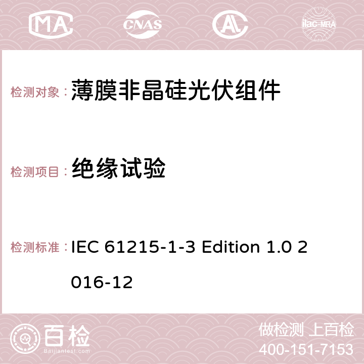绝缘试验 IEC 61215-1-3 《地面用光伏组件—设计鉴定和定型—第1-3 部分：非晶硅薄膜光伏组件的特殊试验要求》  Edition 1.0 2016-12 11.3