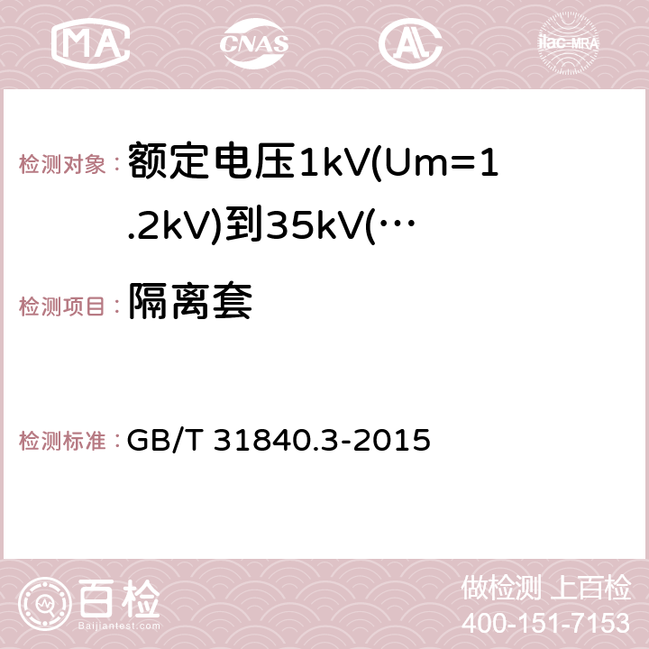 隔离套 额定电压1kV(Um=1.2kV)到35kV(Um=40.5kV)铝合金芯挤包绝缘电力电缆 第3部分：额定电压35kV(Um=40.5kV)电缆 GB/T 31840.3-2015 12.3.3