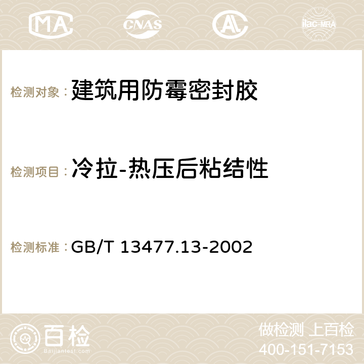 冷拉-热压后粘结性 建筑密封材料试验方法 第13部分：冷拉-热压后粘结性的测定 GB/T 13477.13-2002