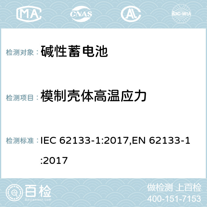 模制壳体高温应力 含碱性或其他非酸性电解质的蓄电池和蓄电池组 便携式密封蓄电池和蓄电池组 第一部分 镍系列 IEC 62133-1:2017,EN 62133-1:2017 7.2.3