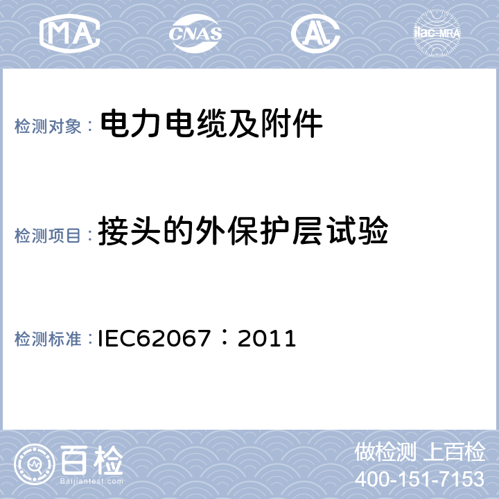 接头的外保护层试验 额定电压150kV (Um=170KV)至500kV (Um=550KV)的挤包绝缘电力电缆及其附件 试验方法和要求 IEC62067：2011 附录D