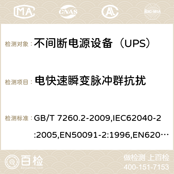 电快速瞬变脉冲群抗扰 不间断电源设备（UPS）第2部分:电磁兼容性（EMC）要求 GB/T 7260.2-2009,IEC62040-2:2005,EN50091-2:1996,EN62040-2:2007 7.3.2 7.3.3