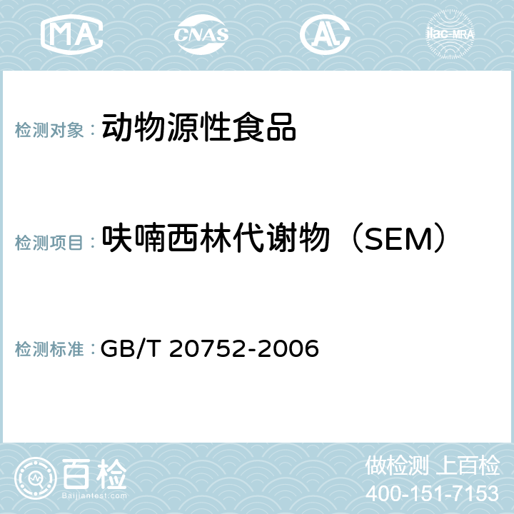 呋喃西林代谢物（SEM） 猪肉、牛肉、鸡肉、猪肝和水产品中硝基呋喃类代谢物残留量的测定 液相色谱-串联质谱法 GB/T 20752-2006