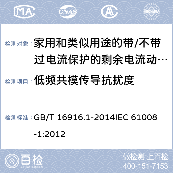 低频共模传导抗扰度 家用和类似用途的不带过电流保护的剩余电流动作断路器(RCCB)　第1部分：一般规则 GB/T 16916.1-2014
IEC 61008-1:2012