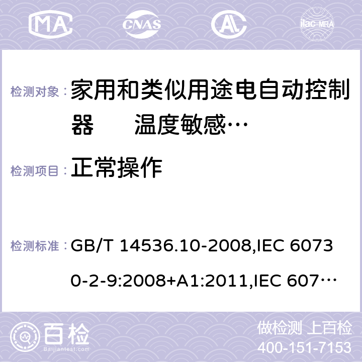 正常操作 家用和类似用途电自动控制器. 温度敏感控制器的特殊要求 GB/T 14536.10-2008,IEC 60730-2-9:2008+A1:2011,IEC 60730-2-9:2015 + A1:2018+A2:2020,EN 60730-2-9:2010,EN IEC 60730-2-9:2019+A1:2019 25