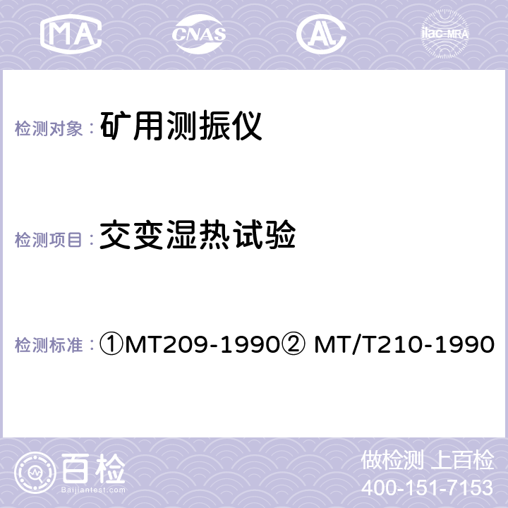 交变湿热试验 ①煤矿通信、检测、控制用电工电子产品通用技术要求②煤矿通信、检测、控制用电工电子产品基本试验方法 ①MT209-1990② MT/T210-1990 ①12.3②23