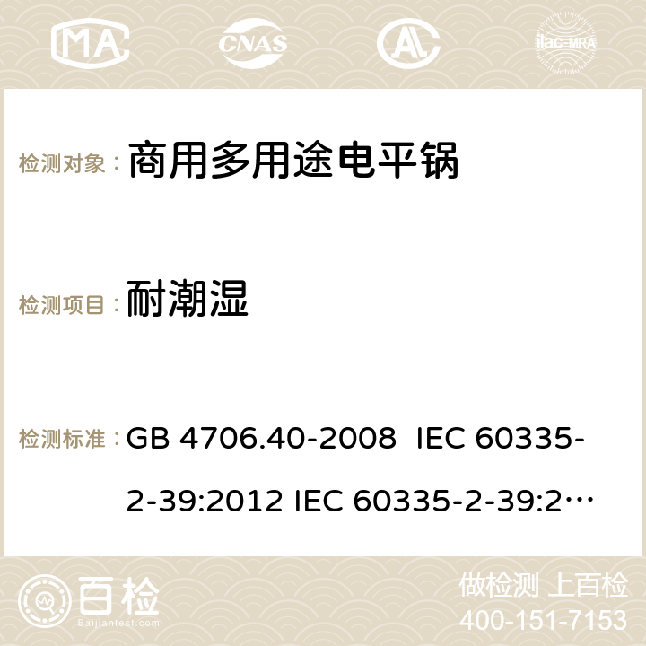 耐潮濕 家用和類似用途電器的安全 商用多用途電平鍋的特殊要求 GB 4706.40-2008 IEC 60335-2-39:2012 IEC 60335-2-39:2002 IEC 60335-2-39:2002/AMD1:2004 IEC 60335-2-39:2002/AMD2:2008 EN 60335-2-39-2003 15