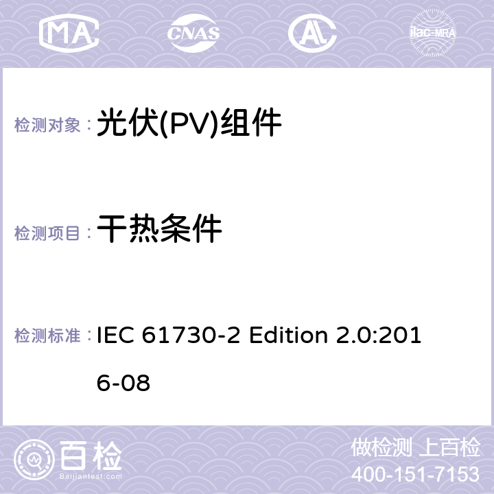 干热条件 《光伏(PV)组件的安全鉴定—第2部分:测试要求》 IEC 61730-2 Edition 2.0:2016-08 10.33
