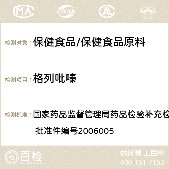 格列吡嗪 国家药品监督管理局药品检验补充检验方法和检验项目批准件 批准件编号2006005 液质联用（HPLC/MS/MS）分析鉴定苯乙双胍、及格列本脲的补充检验方法 