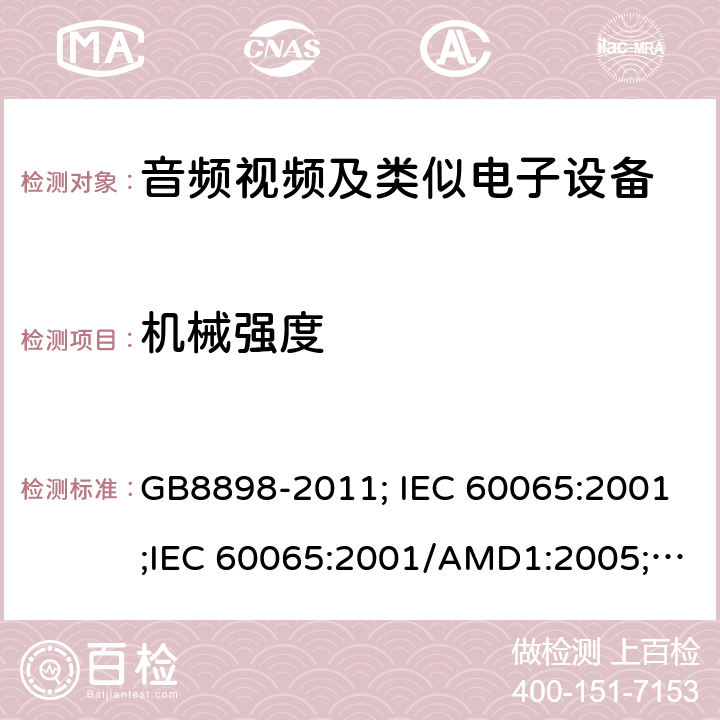 机械强度 音频视频及类似电子设备 安全要求 GB8898-2011; IEC 60065:2001;IEC 60065:2001/AMD1:2005;IEC 60065:2001/AMD2:2010;IEC 60065:2014;EN 60065:2014+AC:2016+A11:2017+AC:2018 12
