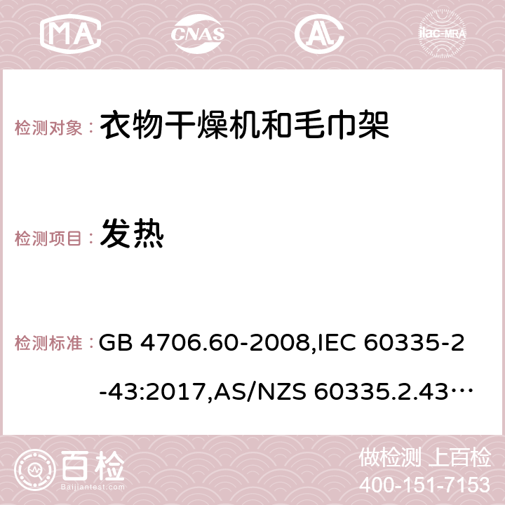 发热 家用和类似用途电器的安全 第2-43部分：衣物干燥机和毛巾架的特殊要求 GB 4706.60-2008,IEC 60335-2-43:2017,AS/NZS 60335.2.43:2005+A1:2006+A2:2009,AS/NZS 60335.2.43:2018,EN 60335-2-43:2003+A1:2006+A2:2008 11