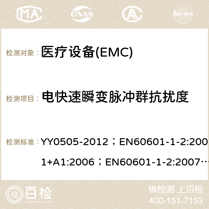 电快速瞬变脉冲群抗扰度 医用电气设备－第1－2部分：安全通用要求－并列标准：电磁兼容－要求和试验 YY0505-2012；EN60601-1-2:2001+A1:2006；EN60601-1-2:2007；IEC60601-1-2:2007 36.202.4