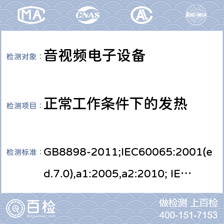 正常工作条件下的发热 音频、视频及类似电子设备-安全要求 GB8898-2011;IEC60065:2001(ed.7.0),a1:2005,a2:2010; IEC60065:2001(ed.7.1),2011(ed7.2),2014 (ed.8.0); 7