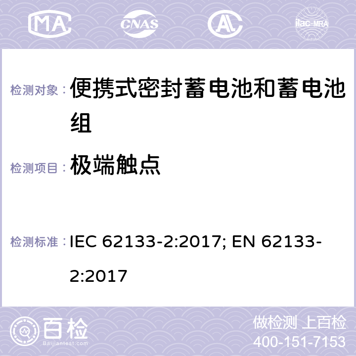 极端触点 含碱性或其它非酸性电解质的蓄电池和蓄电池组 便携式密封蓄电池和蓄电池组的安全性要求-第二部分 锂体系 IEC 62133-2:2017; EN 62133-2:2017 5.5