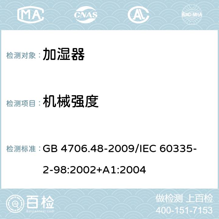 机械强度 家用和类似用途电器的安全加湿器的特殊要求 GB 4706.48-2009
/IEC 60335-2-98:2002+A1:2004 21