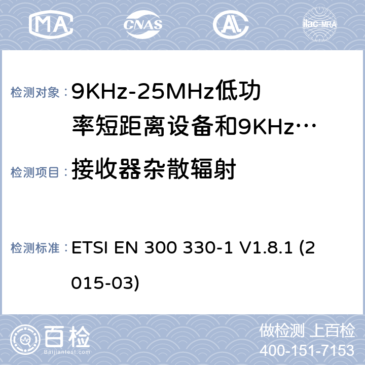 接收器杂散辐射 电磁兼容性和无线电频谱事项（ERM）； 短程设备（SRD）； 9 kHz至25 MHz频率范围内的无线电设备和9 kHz至30 MHz频率范围内的感应环路系统； 第1部分：技术特性和测试方法 ETSI EN 300 330-1 V1.8.1 (2015-03) 8.3