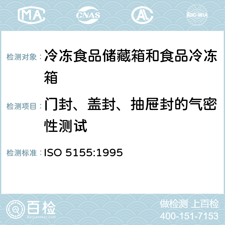 门封、盖封、抽屉封的气密性测试 家用制冷器具 冷冻食品储藏箱和食品冷冻箱 性能和试验方法 ISO 5155:1995 Cl.9