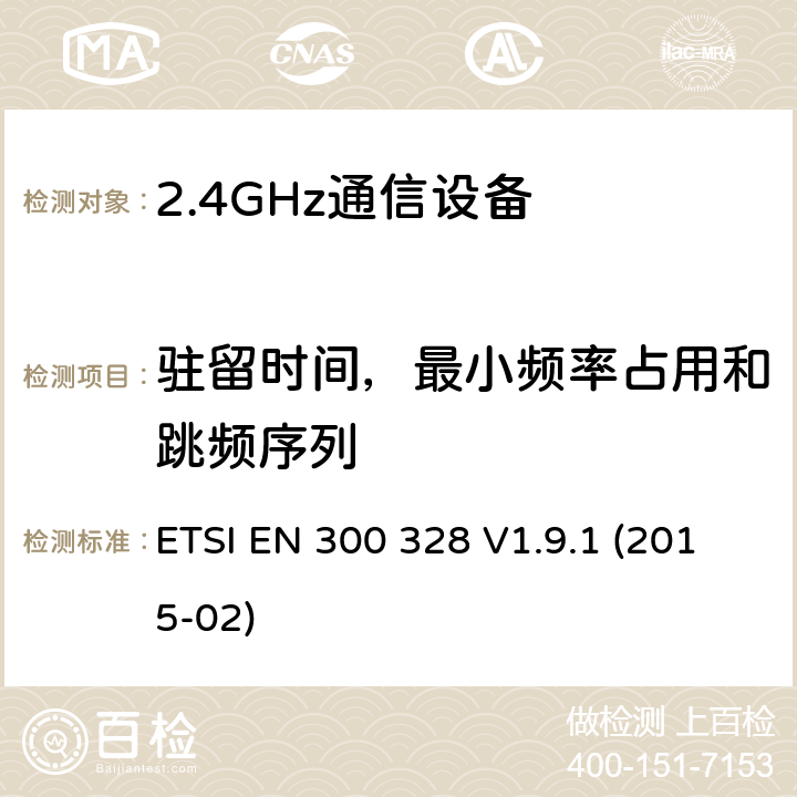 驻留时间，最小频率占用和跳频序列 电磁兼容性和无线频谱事务(ERM)；宽带传输系统；工作在2.4GHz ISM频段的使用宽带调制技术的数据传输设备；在R&TTE导则第3.2章下调和EN的基本要求 ETSI EN 300 328 V1.9.1 (2015-02) 5.3.4