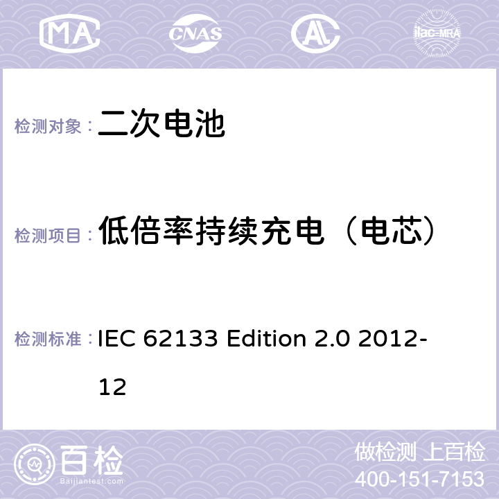 低倍率持续充电（电芯） 《含碱性或非酸性电解液的蓄电池及蓄电池组—便携设备用密封蓄电池和蓄电池组的安全性要求》 IEC 62133 Edition 2.0 2012-12 7.2.1
