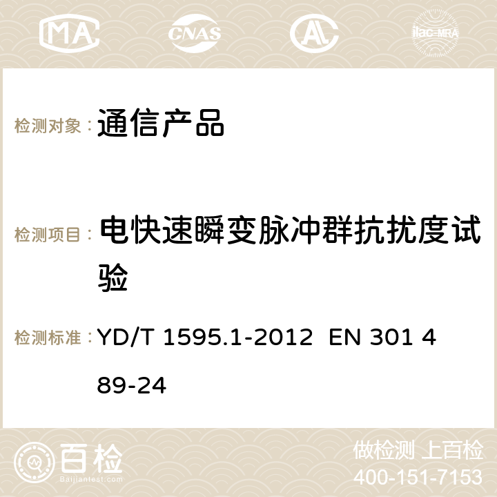 电快速瞬变脉冲群抗扰度试验 2GHz WCDMA数字蜂窝移动通信系统电磁兼容性要求和测量方法 第1部分：用户设备及其辅助设备 YD/T 1595.1-2012 
EN 301 489-24 9.3