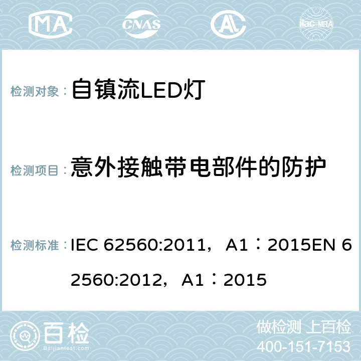 意外接触带电部件的防护 普通照明用50V以上自镇流LED灯 安全要求 IEC 62560:2011，A1：2015
EN 62560:2012，A1：2015 7