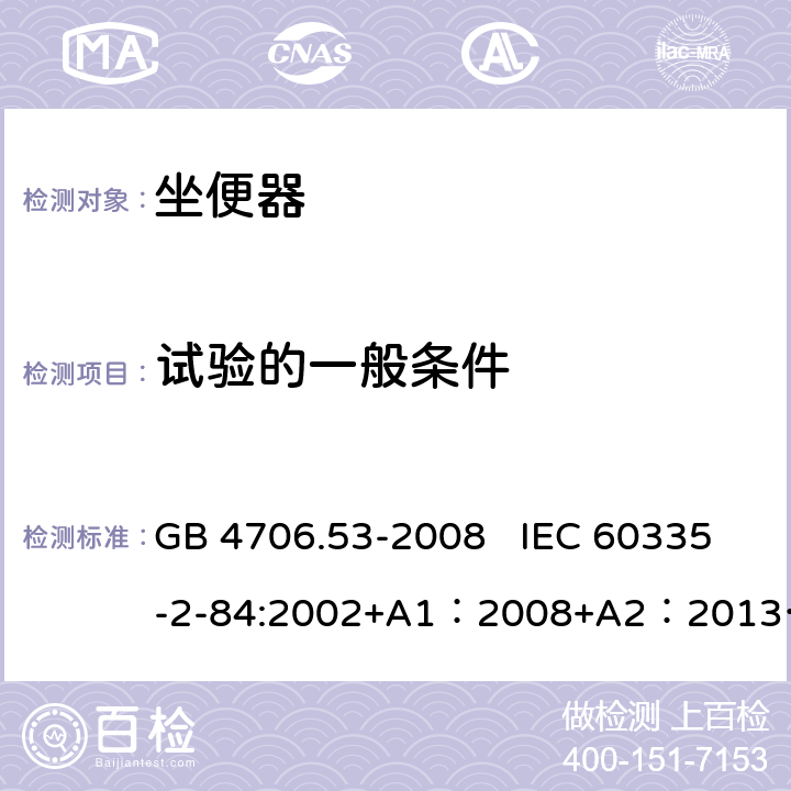 试验的一般条件 家用和类似用途电器的安全　坐便器的特殊要求 GB 4706.53-2008 IEC 60335-2-84:2002+A1：2008+A2：2013 IEC 60335-2-84:2019 EN 60335-2-84:2003+A1:2008