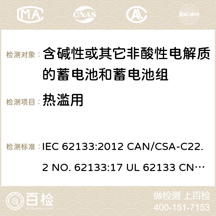 热滥用 含碱性或其它非酸性电解质的蓄电池和蓄电池组-用于便携式密封型蓄电池和蓄电池组的安全要求 IEC 62133:2012 CAN/CSA-C22.2 NO. 62133:17 UL 62133 CNS 15364(102年版+CNS 14857-2 (102年版) KC62133(修订：2019-2-15) 7.3.5