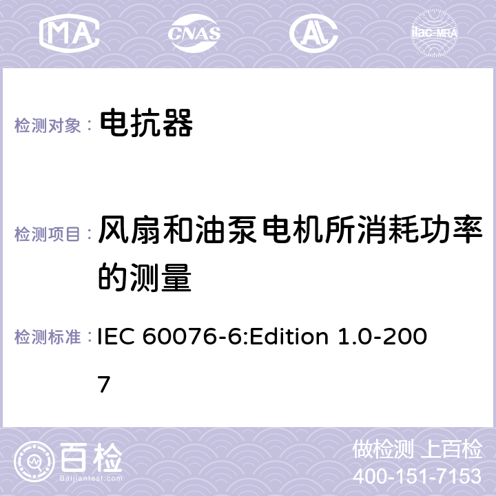 风扇和油泵电机所消耗功率的测量 IEC 60076-6 电力变压器 第6部分：电抗器 :Edition 1.0-2007 7.8.3