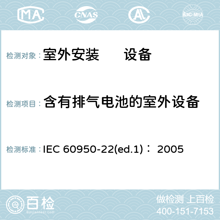 含有排气电池的室外设备 信息技术设备.安全.第22部分:室外安装设备 IEC 60950-22(ed.1)： 2005 第11章
