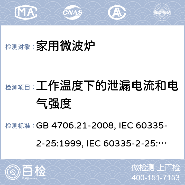 工作温度下的泄漏电流和电气强度 微波炉的特殊要求 GB 4706.21-2008, IEC 60335-2-25:1999, IEC 60335-2-25:2002+A1:2005+A2:2006 EN 60335-2-25:2002+A1:2005+A2:2006, IEC 60335-2-25:2010+A1:2014+A2:2015, IEC 60335-2-25:2020，EN 60335-2-25:2012+A1:2015+A2:2016 13