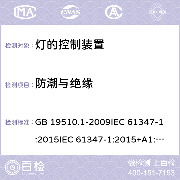 防潮与绝缘 灯的控制装置 第1部分:一般要求和安全要求 GB 19510.1-2009
IEC 61347-1:2015
IEC 61347-1:2015+A1:2017 
EN 61347-1:2015
AS/NZS 61347.1:2016 11