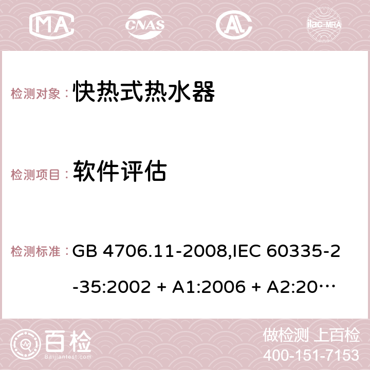 软件评估 家用和类似用途电器的安全 第2-35部分: 快热式热水器的特殊要求 GB 4706.11-2008,IEC 60335-2-35:2002 + A1:2006 + A2:2009,IEC 60335-2-35:2012 + A1:2016,AS/NZS 60335.2.35:2013 + A1:2017,EN 60335-2-35:2002 + A1:2007 + A2:2011,EN 60335-2-35:2016+A1:2019 附录R