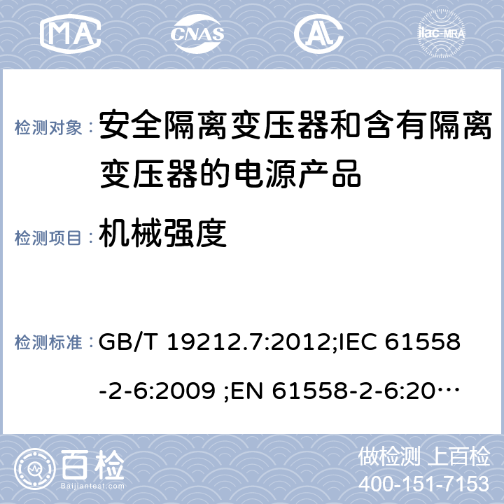 机械强度 电力变压器、电源、电抗器和类似输入电压小于1100V产品的安全 第2-6部分：安全隔离变压器和含有隔离变压器的电源产品的特殊要求和试验 GB/T 19212.7:2012;IEC 61558-2-6:2009 ;EN 61558-2-6:2009;AS/NZS 61558.2.6：2009+A1：2012 16