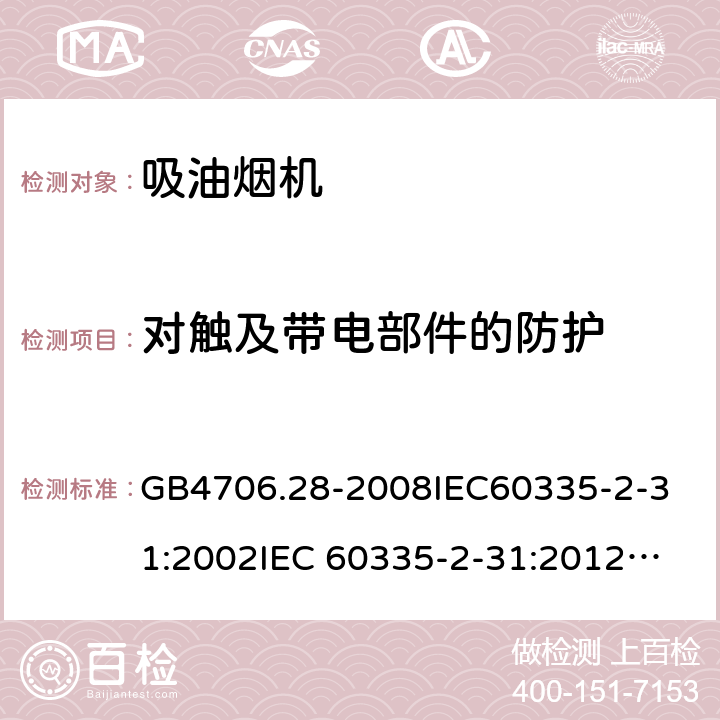 对触及带电部件的防护 家用和类似用途电器的安全 吸油烟机的特殊要求 GB4706.28-2008
IEC60335-2-31:2002
IEC 60335-2-31:2012
IEC 60335-2-31:2012/AMD1:2016
IEC 60335-2-31:2002/AMD1:2006
IEC 60335-2-31:2002/AMD2:2008
EN 60335-2-31:2003
EN 60335-2-31-2014 8