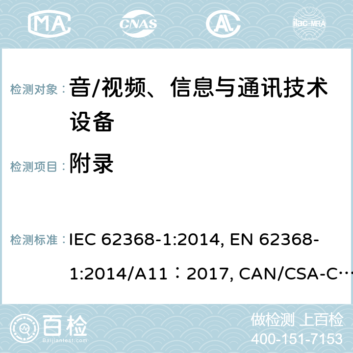 附录 音/视频、信息与通讯技术设备 第1部分：安全要求 IEC 62368-1:2014, EN 62368-1:2014/A11：2017, CAN/CSA-C22.2 NO. 62368-1-14, UL 62368-1:2014, AS/NZS 62368.1:2018 Annex