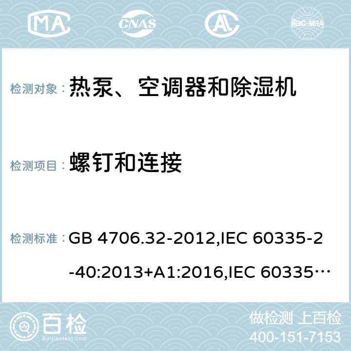 螺钉和连接 家用和类似用途电器的安全 第2-40部分：热泵、空调器和除湿机的特殊要求 GB 4706.32-2012,IEC 60335-2-40:2013+A1:2016,IEC 60335-2-40:2018,AS/NZS 60335.2.40:2001+A1:2007,AS/NZS 60335.2.40:2006,AS/NZS 60335.2.40:2015,AS/NZS 60335.2.40:2019,EN 60335-2-40:2003+cor:2010+cor:2006+A11:2004+A12:2005+A1:2006+A2:2009+A13:2012+AC:2013 28