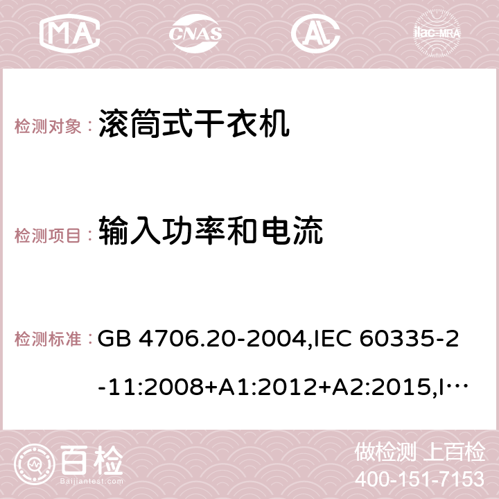 输入功率和电流 家用和类似用途电器的安全 第2-11部分：滚筒式干衣机的特殊要求 GB 4706.20-2004,IEC 60335-2-11:2008+A1:2012+A2:2015,IEC 60335-2-11:2019,AS/NZS 60335.2.11:2002+A1:2004+A2:2007,AS/NZS 60335.2.11:2009+A1:2010+A2:2014+A3:2015+A4:2015,AS/NZS 60335.2.11:2017,EN 60335-2-11:2010+A11:2012+A1:2015+A2:2018 10