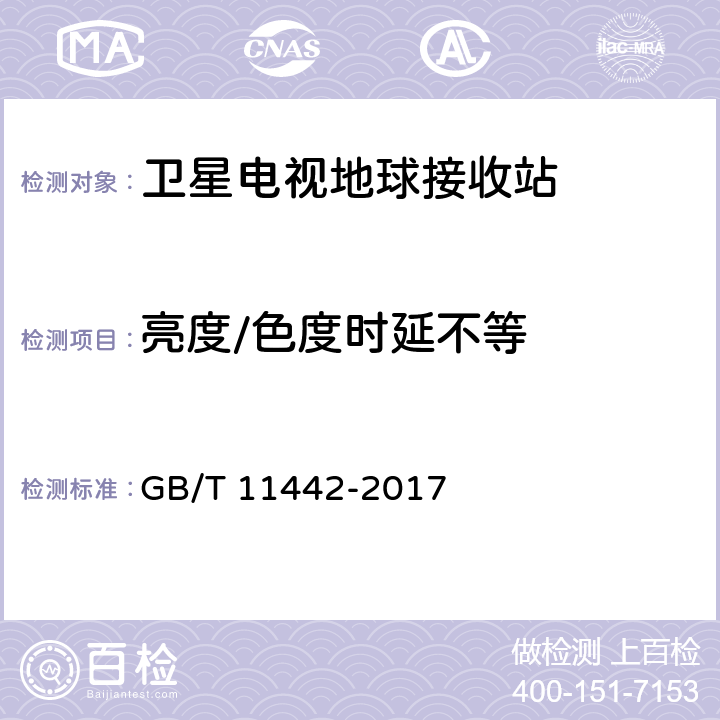 亮度/色度时延不等 C频段卫星电视接收站通用规范 GB/T 11442-2017 4.1.1.7,4.1.2.6,4.4.1.11,4.4.2.15