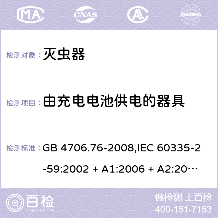 由充电电池供电的器具 家用和类似用途电器的安全第2-59部分 灭虫器的特殊要求 GB 4706.76-2008,IEC 60335-2-59:2002 + A1:2006 + A2:2009,AS/NZS 60335.2.59:2005 + A1:2005 + A2:2006 + A3:2010,EN 60335-2-59:2003 + A1:2006 + A2:2009+A11:2018 GB 4706.1： 附录B 由充电电池供电的器具，IEC 60335-1,AS/NZS 60335.1和EN 60335-1：附录B由可以在器具内充电的充电电池供电的器具