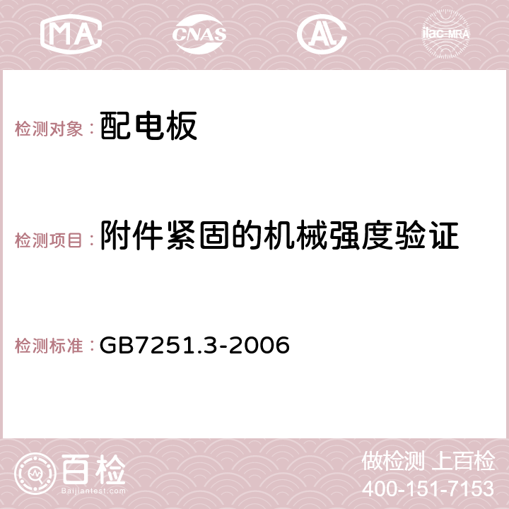 附件紧固的机械强度验证 低压成套开关设备和控制设备第三部分：对非专业人员可进入场地的低压成套开关设备和控制设备-配电板的特殊要求 GB7251.3-2006 8.2.15