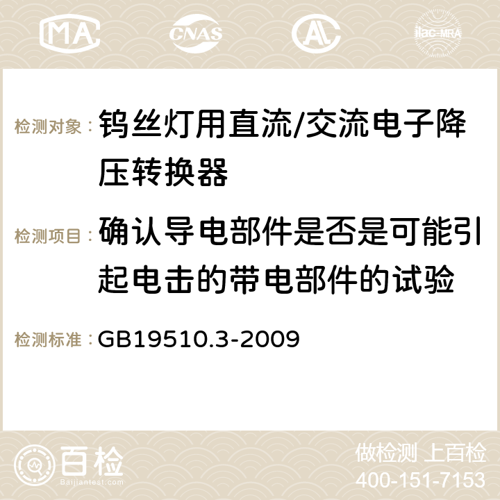 确认导电部件是否是可能引起电击的带电部件的试验 GB 19510.3-2009 灯的控制装置 第3部分:钨丝灯用直流/交流电子降压转换器的特殊要求