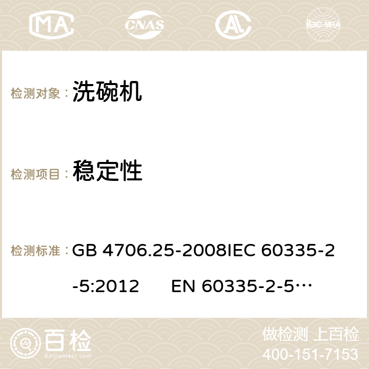 稳定性 家用和类似用途电器的安全 洗碗机的特殊要求 GB 4706.25-2008
IEC 60335-2-5:2012 
EN 60335-2-5:2015 20.101