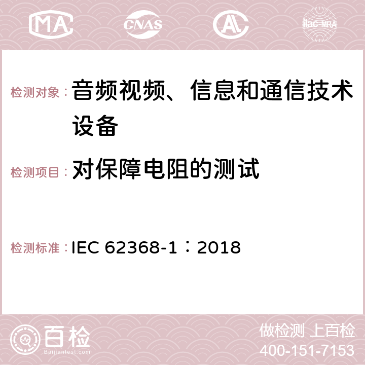 对保障电阻的测试 音频视频、信息和通信技术设备 第1部分 安全要求 IEC 62368-1：2018 Annex G.10