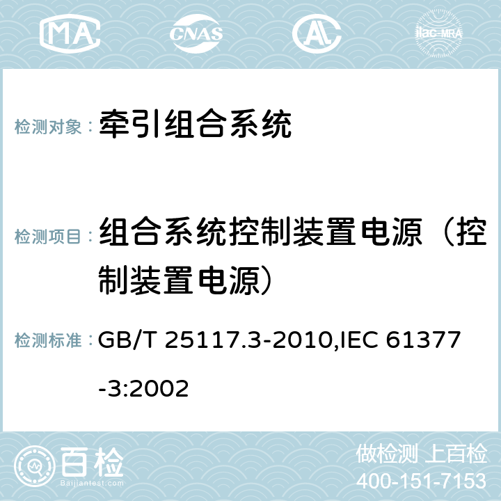 组合系统控制装置电源（控制装置电源） 《轨道交通 机车车辆 组合试验 第3部分：间接变流器供电的交流电动机及其控制系统的组合试验》 GB/T 25117.3-2010,IEC 61377-3:2002 7.6.1.1