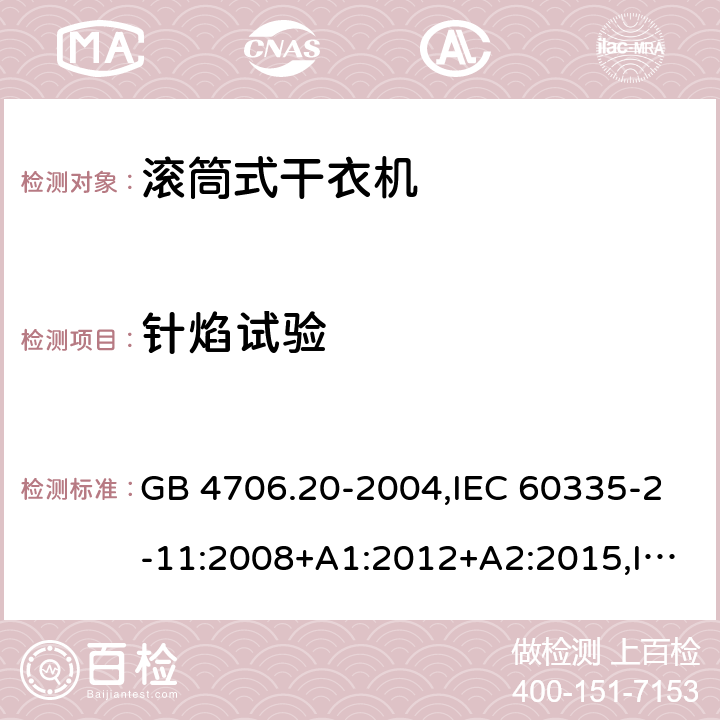 针焰试验 家用和类似用途电器的安全 第2-11部分：滚筒式干衣机的特殊要求 GB 4706.20-2004,IEC 60335-2-11:2008+A1:2012+A2:2015,IEC 60335-2-11:2019,AS/NZS 60335.2.11:2002+A1:2004+A2:2007,AS/NZS 60335.2.11:2009+A1:2010+A2:2014+A3:2015+A4:2015,AS/NZS 60335.2.11:2017,EN 60335-2-11:2010+A11:2012+A1:2015+A2:2018 附录E