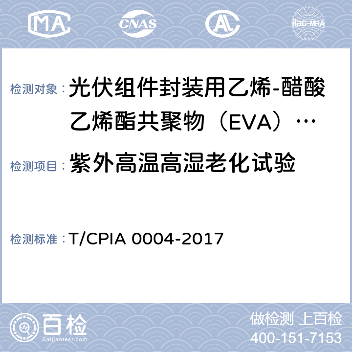 紫外高温高湿老化试验 A 0004-2017 《光伏组件封装用乙烯-醋酸乙烯酯共聚物（EVA）胶膜》 T/CPI 5.5.13