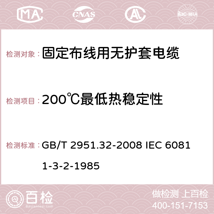 200℃最低热稳定性 电缆绝缘和护套材料通用试验方法 第32部分;聚氯乙稀混合料专用试验方法－失重试验－热稳定性试验 GB/T 2951.32-2008
 IEC 60811-3-2-1985 9