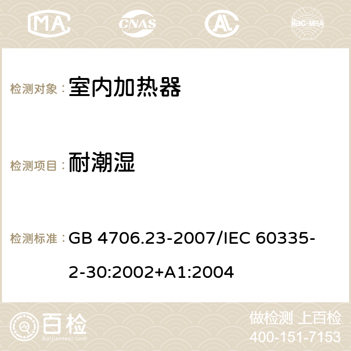 耐潮湿 家用和类似用途电器的安全 第2部分：室内加热器的特殊要求 GB 4706.23-2007
/IEC 60335-2-30:2002+A1:2004 15