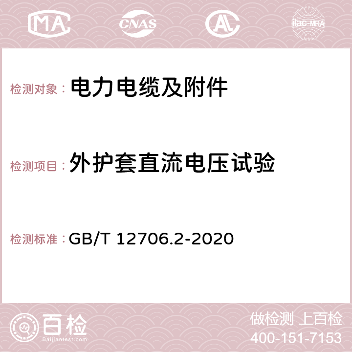 外护套直流电压试验 额定电压1 kV (Um=1.2 kV) 到35 kV ( Um=40.5 kV) 挤包绝缘电力电缆及附件第2部分：额定电压6kV(Um=7.2kV)到30kV(Um=36kV)电缆 GB/T 12706.2-2020 20.2